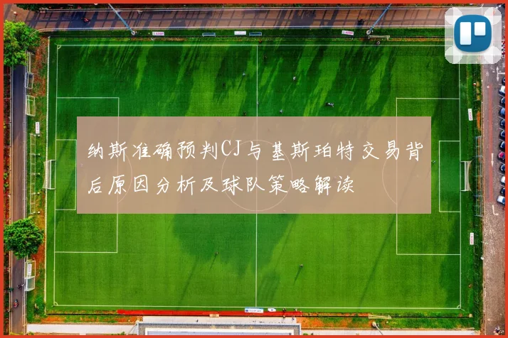 纳斯准确预判CJ与基斯珀特交易背后原因分析及球队策略解读