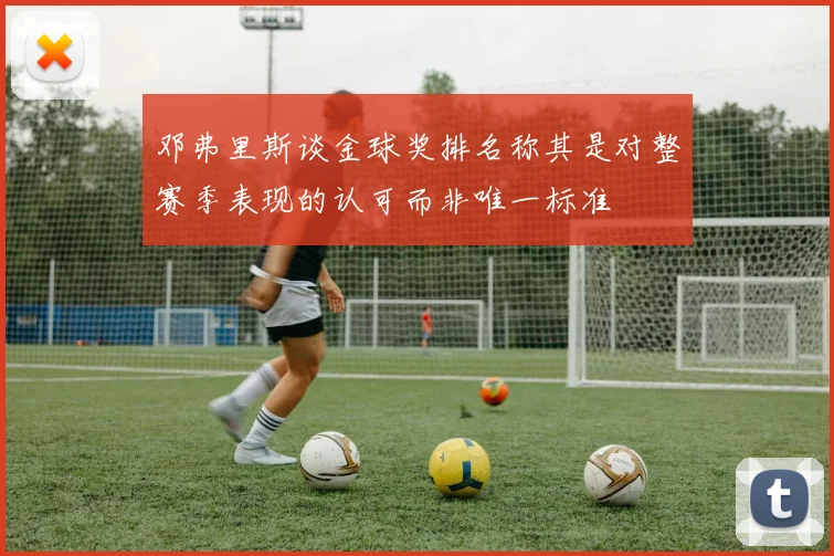 邓弗里斯谈金球奖排名称其是对整赛季表现的认可而非唯一标准