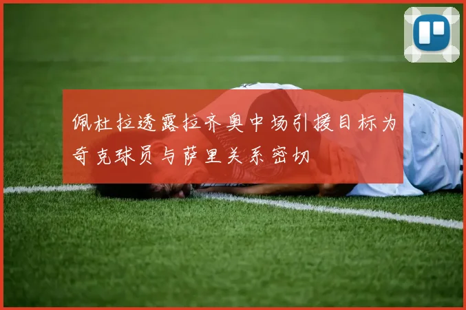 佩杜拉透露拉齐奥中场引援目标为奇克球员与萨里关系密切