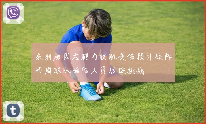 米利唐因右腿内收肌受伤预计缺阵两周球队面临人员短缺挑战