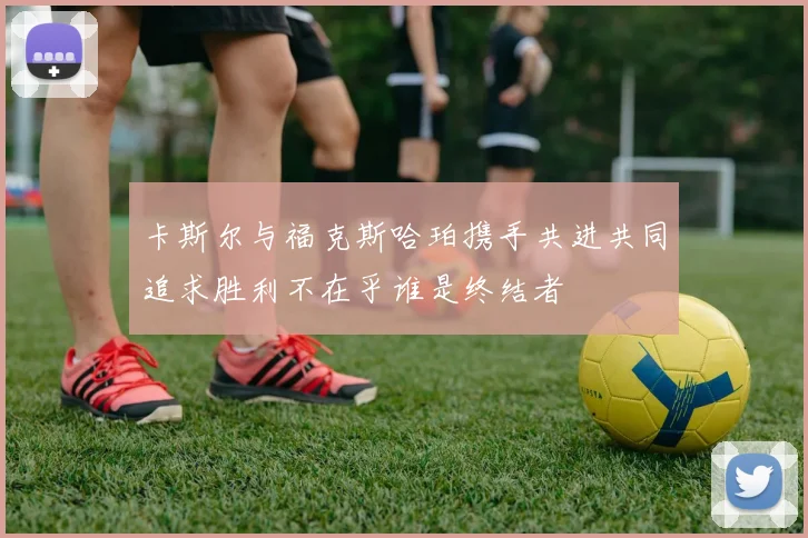 卡斯尔与福克斯哈珀携手共进共同追求胜利不在乎谁是终结者