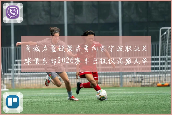 甬城力量凝聚奋勇向前宁波职业足球俱乐部2026赛季出征仪式盛大举行