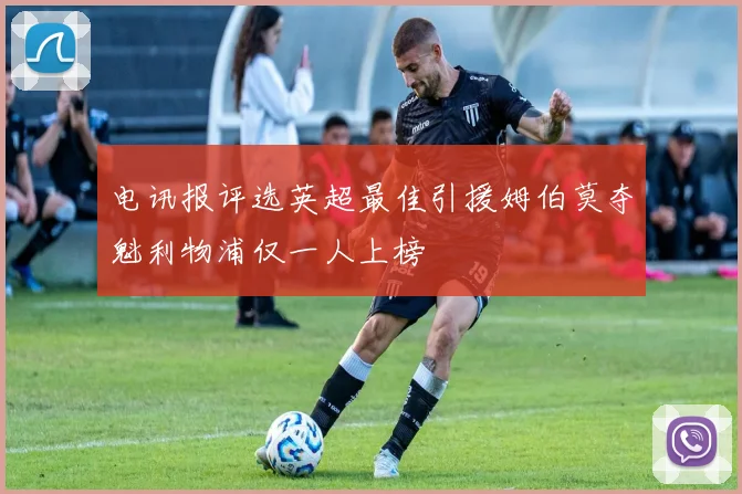 电讯报评选英超最佳引援姆伯莫夺魁利物浦仅一人上榜