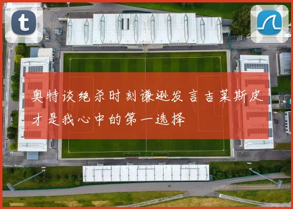 奥特谈绝杀时刻谦逊发言吉莱斯皮才是我心中的第一选择