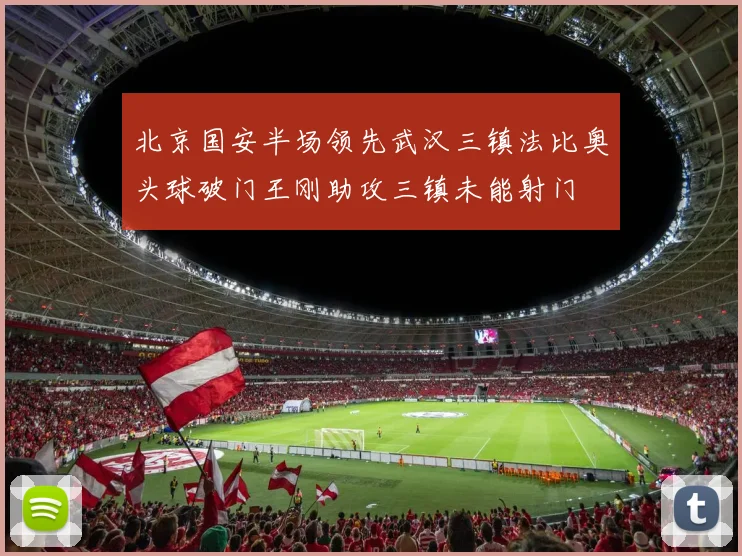 北京国安半场领先武汉三镇法比奥头球破门王刚助攻三镇未能射门