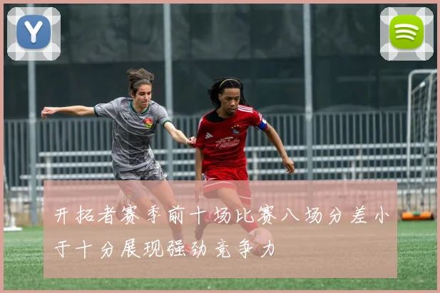 开拓者赛季前十场比赛八场分差小于十分展现强劲竞争力