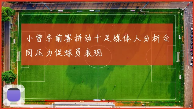 小曾季前赛拼劲十足媒体人分析合同压力促球员表现