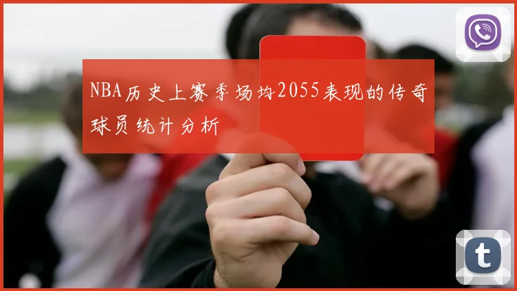 NBA历史上赛季场均2055表现的传奇球员统计分析