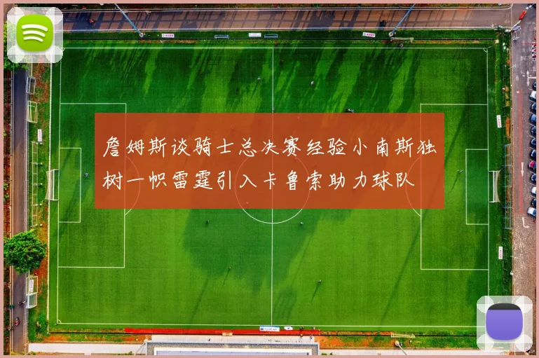 詹姆斯谈骑士总决赛经验小南斯独树一帜雷霆引入卡鲁索助力球队