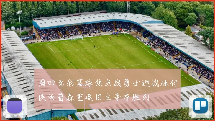 周四竞彩篮球焦点战勇士迎战独行侠汤普森重返旧主争夺胜利
