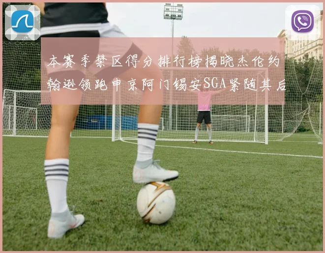 本赛季禁区得分排行榜揭晓杰伦约翰逊领跑申京阿门锡安SGA紧随其后