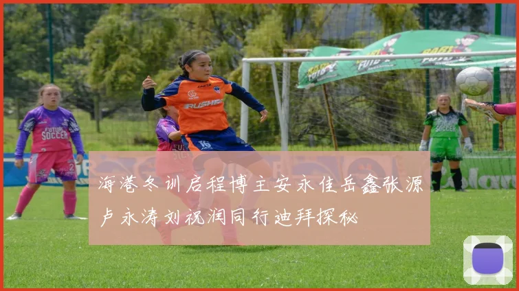 海港冬训启程博主安永佳岳鑫张源卢永涛刘祝润同行迪拜探秘